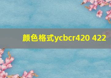 颜色格式ycbcr420 422